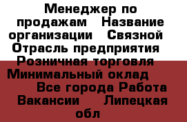Менеджер по продажам › Название организации ­ Связной › Отрасль предприятия ­ Розничная торговля › Минимальный оклад ­ 29 000 - Все города Работа » Вакансии   . Липецкая обл.